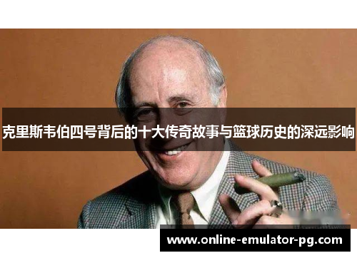 克里斯韦伯四号背后的十大传奇故事与篮球历史的深远影响
