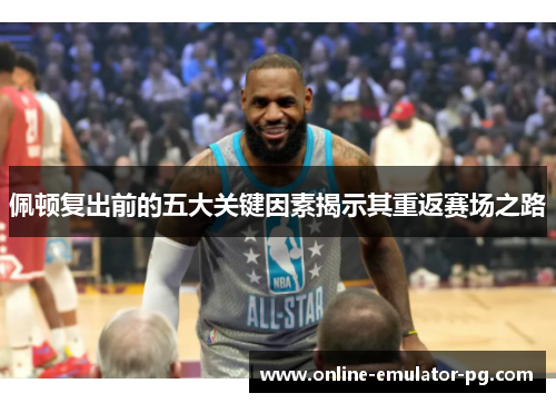 佩顿复出前的五大关键因素揭示其重返赛场之路