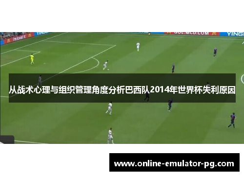 从战术心理与组织管理角度分析巴西队2014年世界杯失利原因