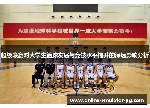 超级联赛对大学生篮球发展与竞技水平提升的深远影响分析