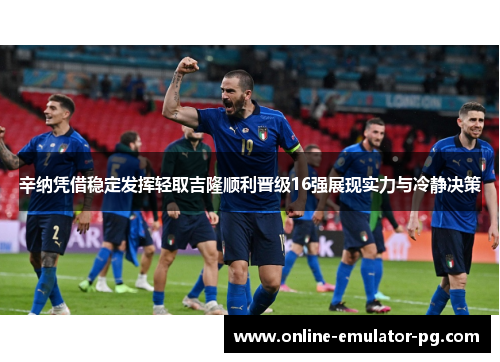 辛纳凭借稳定发挥轻取吉隆顺利晋级16强展现实力与冷静决策