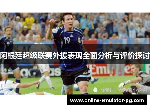阿根廷超级联赛外援表现全面分析与评价探讨 阿根廷超级联赛外援表现全面分析与评价探讨