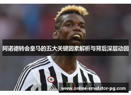 阿诺德转会皇马的五大关键因素解析与背后深层动因