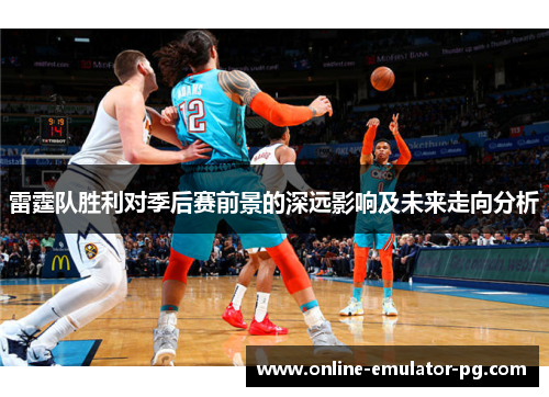 雷霆队胜利对季后赛前景的深远影响及未来走向分析 雷霆队胜利对季后赛前景的深远影响及未来走向分析