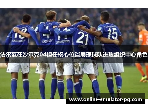 法尔范在沙尔克04担任核心位置展现球队进攻组织中心角色 法尔范在沙尔克04担任核心位置展现球队进攻组织中心角色