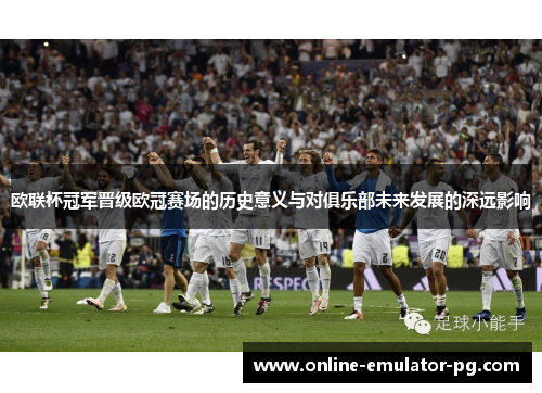 欧联杯冠军晋级欧冠赛场的历史意义与对俱乐部未来发展的深远影响