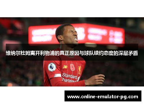 维纳尔杜姆离开利物浦的真正原因与球队续约态度的深层矛盾