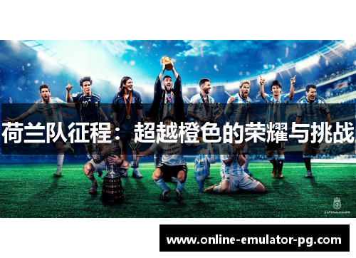 荷兰队征程：超越橙色的荣耀与挑战