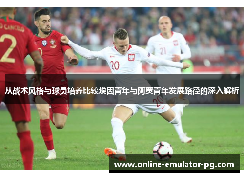 从战术风格与球员培养比较埃因青年与阿贾青年发展路径的深入解析
