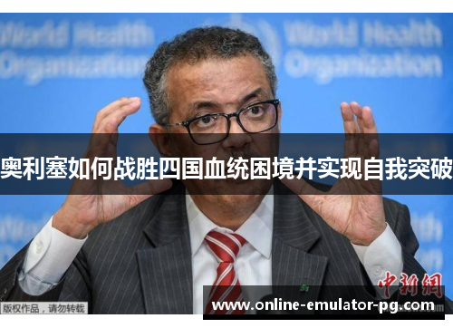 奥利塞如何战胜四国血统困境并实现自我突破