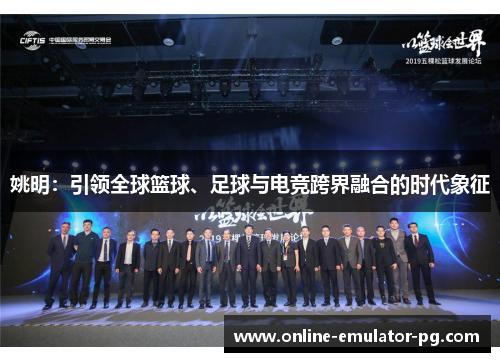 姚明：引领全球篮球、足球与电竞跨界融合的时代象征