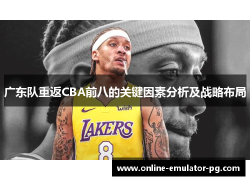 广东队重返CBA前八的关键因素分析及战略布局