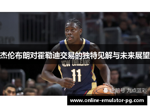 杰伦布朗对霍勒迪交易的独特见解与未来展望