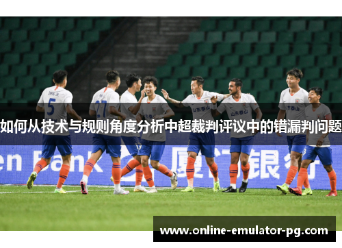 如何从技术与规则角度分析中超裁判评议中的错漏判问题 如何从技术与规则角度分析中超裁判评议中的错漏判问题