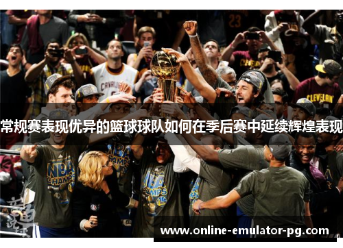 常规赛表现优异的篮球球队如何在季后赛中延续辉煌表现