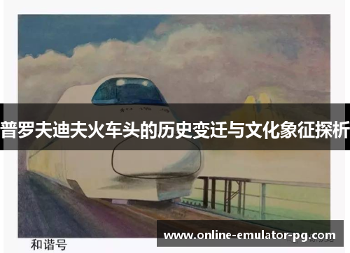 普罗夫迪夫火车头的历史变迁与文化象征探析