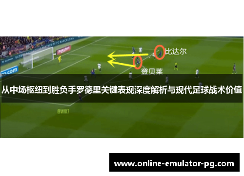 从中场枢纽到胜负手罗德里关键表现深度解析与现代足球战术价值