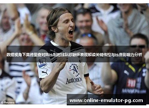 数据视角下莫德里奇对阵比利时球队欧联杯表现解读关键传控与比赛影响力分析