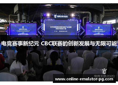 电竞赛事新纪元 CBC联赛的创新发展与无限可能 电竞赛事新纪元 CBC联赛的创新发展与无限可能