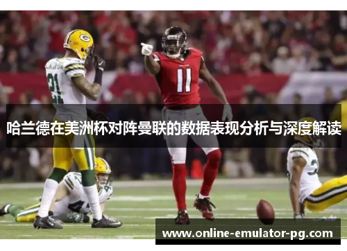 哈兰德在美洲杯对阵曼联的数据表现分析与深度解读 哈兰德在美洲杯对阵曼联的数据表现分析与深度解读