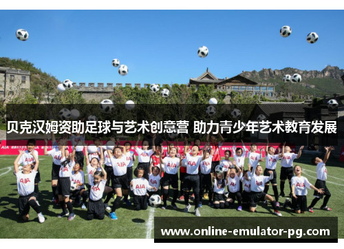 贝克汉姆资助足球与艺术创意营 助力青少年艺术教育发展