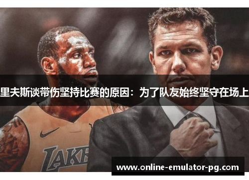 里夫斯谈带伤坚持比赛的原因：为了队友始终坚守在场上