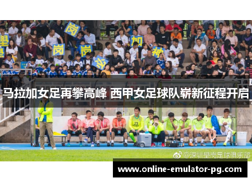 马拉加女足再攀高峰 西甲女足球队崭新征程开启