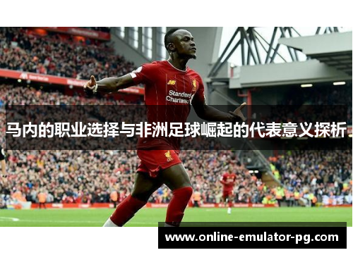 马内的职业选择与非洲足球崛起的代表意义探析