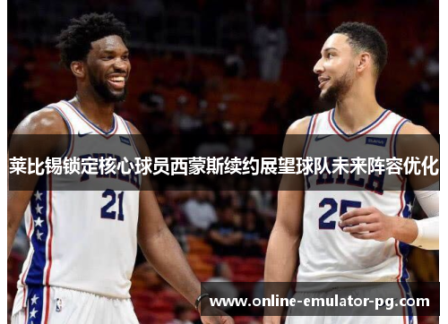 莱比锡锁定核心球员西蒙斯续约展望球队未来阵容优化 莱比锡锁定核心球员西蒙斯续约展望球队未来阵容优化
