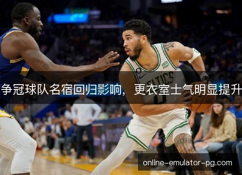 争冠球队名宿回归影响,更衣室士气明显提升 争冠球队名宿回归影响,更衣室士气明显提升