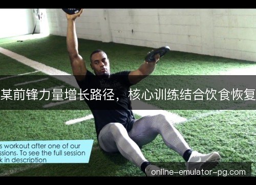 某前锋力量增长路径,核心训练结合饮食恢复 某前锋力量增长路径,核心训练结合饮食恢复